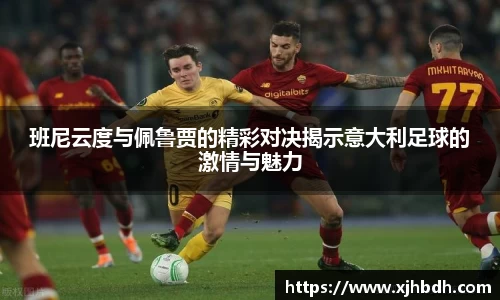 班尼云度与佩鲁贾的精彩对决揭示意大利足球的激情与魅力