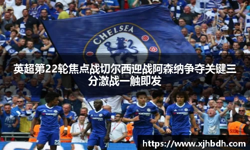 英超第22轮焦点战切尔西迎战阿森纳争夺关键三分激战一触即发
